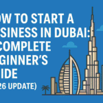 How to Start a Business in Dubai: A Complete Beginner’s Guide (2026 Update)